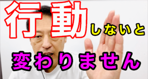 行動しないと変わりません